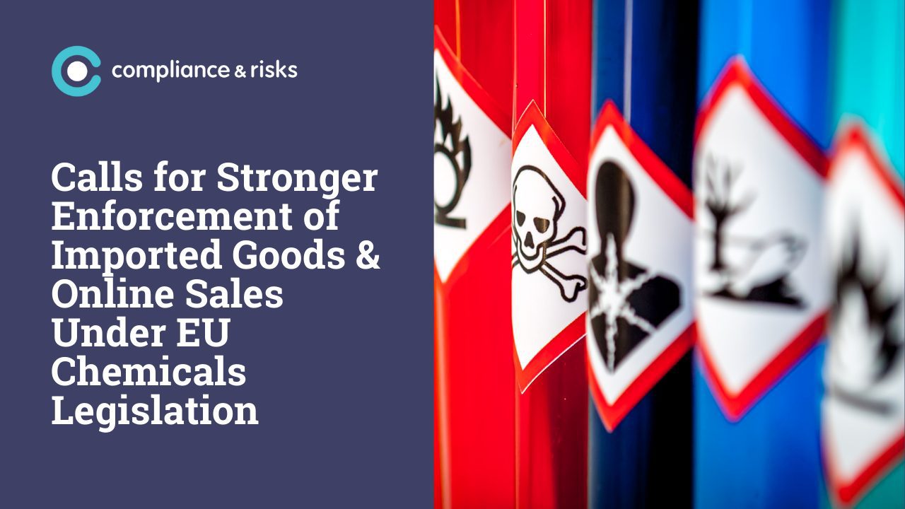 Calls for Stronger Enforcement of Imported Goods & Online Sales Under EU Chemicals Legislation