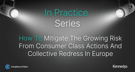In Practice Series - How To Mitigate The Growing Risk From Consumer Class Actions And Collective Redress In Europe