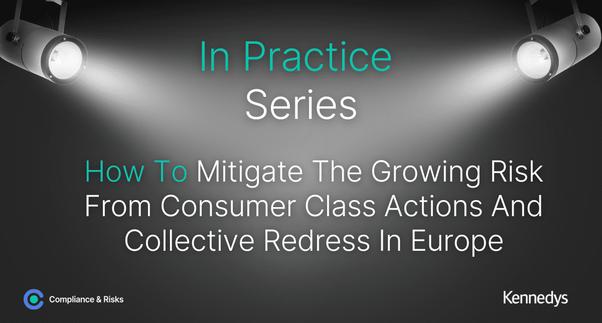 In Practice Series – How To Mitigate The Growing Risk From Consumer Class Actions And Collective Redress In Europe