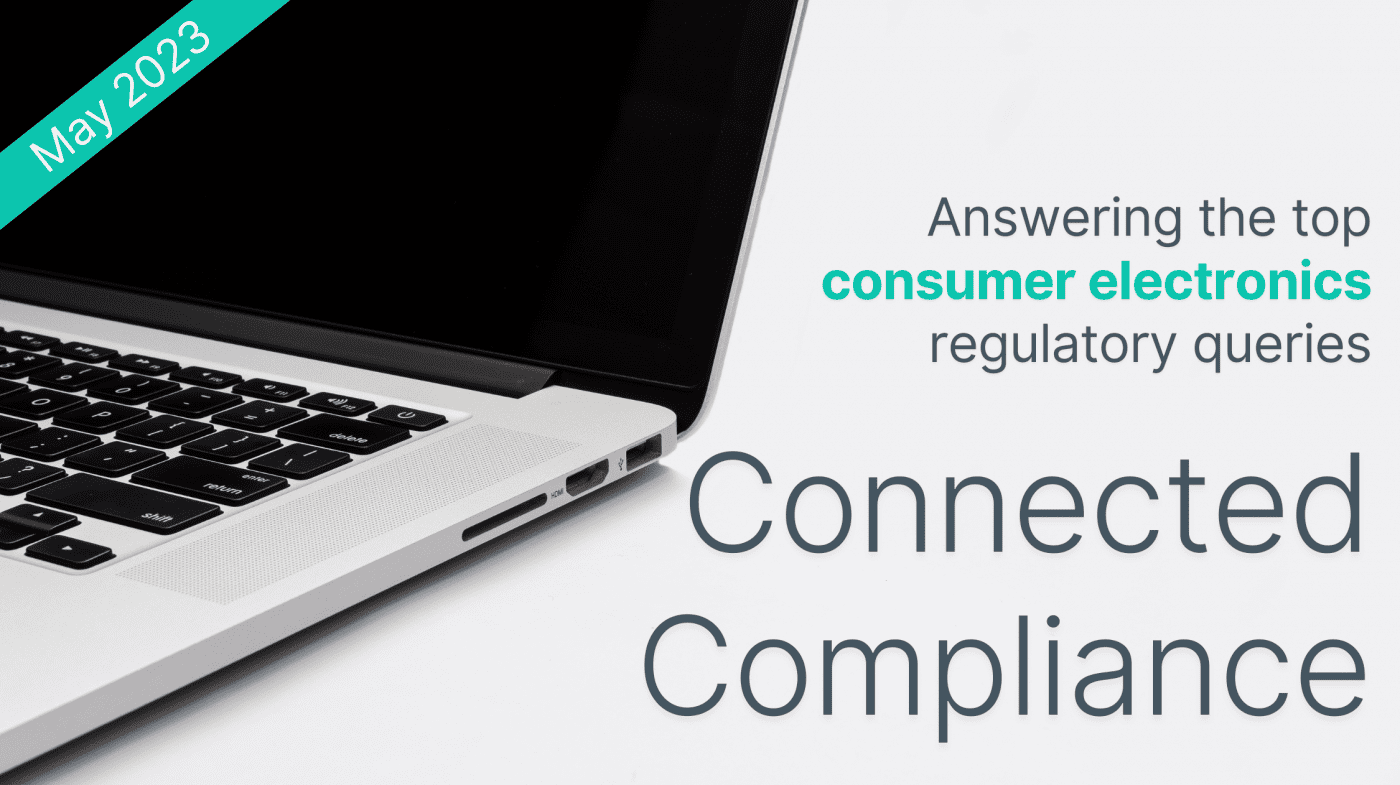 Connected Compliance: Top Consumer Electronics Queries – May 2023