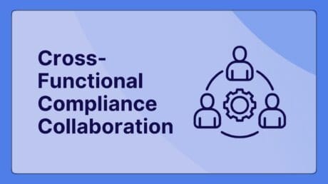 Cross-Functional Compliance Collaboration: How to Break Down Silos and Build Products That Ship on Time